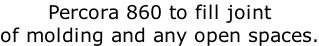 Percora 860 to fill joint  of molding and any open spaces.